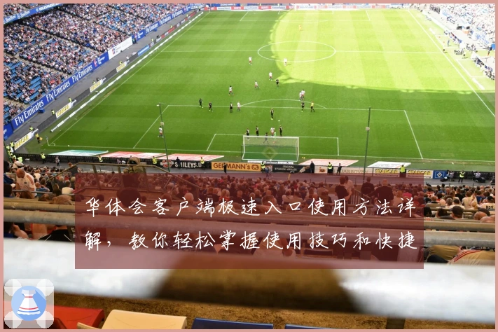 华体会客户端极速入口使用方法详解，教你轻松掌握使用技巧和快捷访问方式