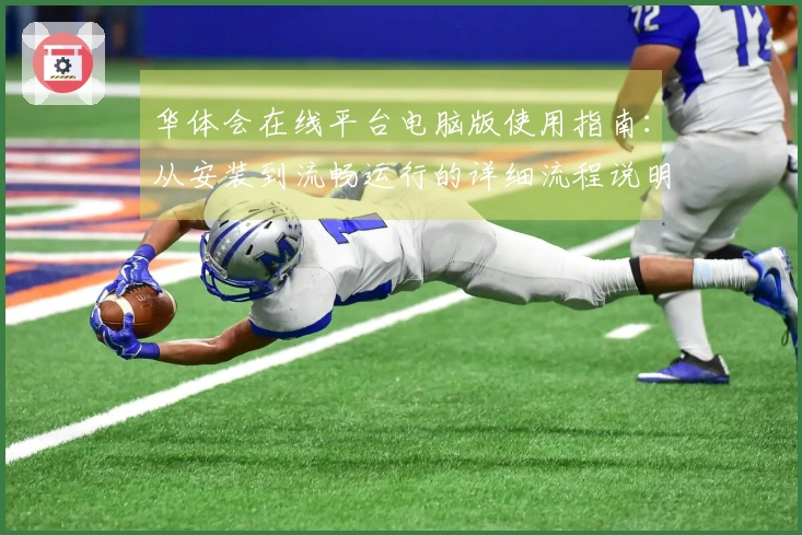 华体会在线平台电脑版使用指南：从安装到流畅运行的详细流程说明