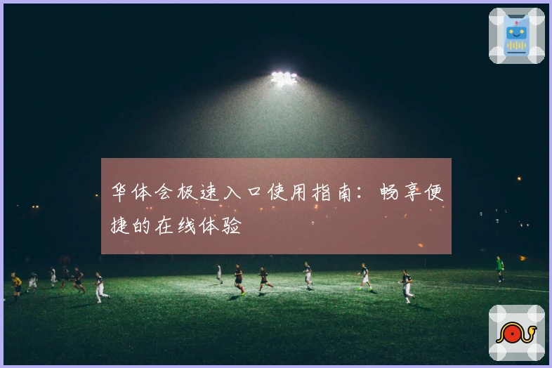 华体会极速入口使用指南：畅享便捷的在线体验