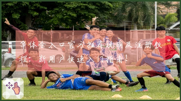 华体会入口官方推荐说明及注册教程：新用户快速入门指南！