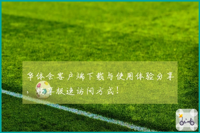 华体会客户端下载与使用体验分享，畅享极速访问方式！