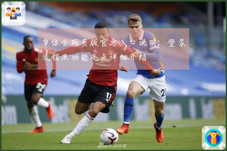 华体会网页版官方入口说明：登录流程及功能亮点详细介绍