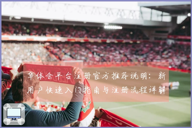 华体会平台注册官方推荐说明：新用户快速入门指南与注册流程详解