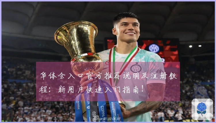 华体会入口官方推荐说明及注册教程：新用户快速入门指南！