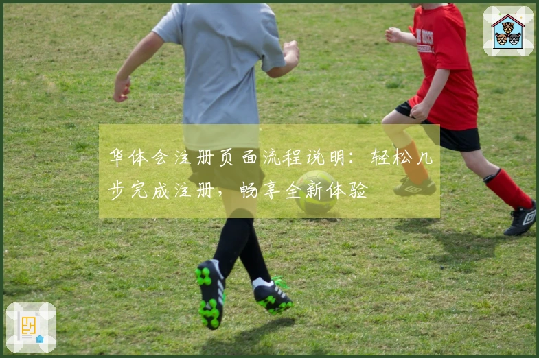 华体会注册页面流程说明：轻松几步完成注册，畅享全新体验