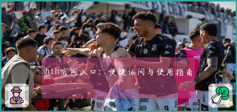 hth官网入口：便捷访问与使用指南