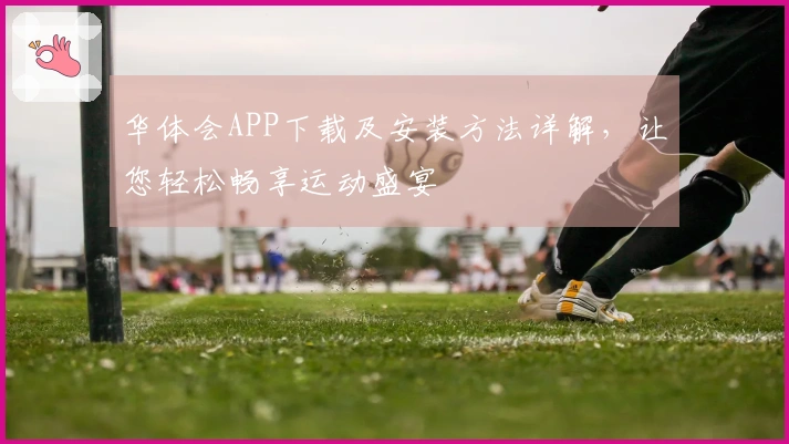 华体会APP下载及安装方法详解，让您轻松畅享运动盛宴