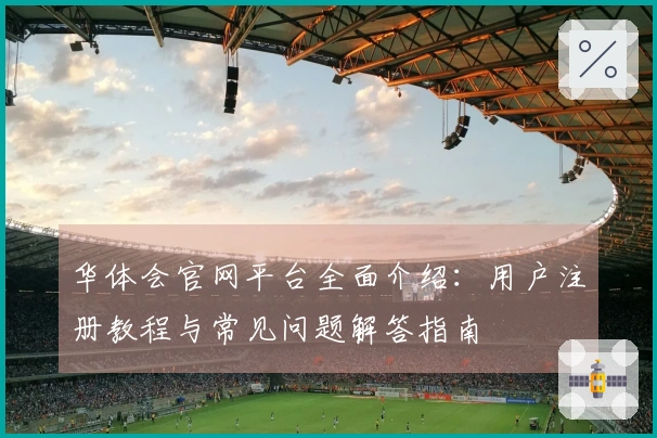 华体会官网平台全面介绍：用户注册教程与常见问题解答指南
