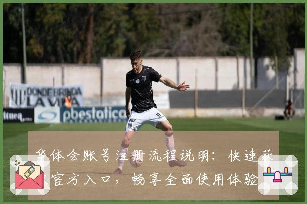 华体会账号注册流程说明：快速获取官方入口，畅享全面使用体验