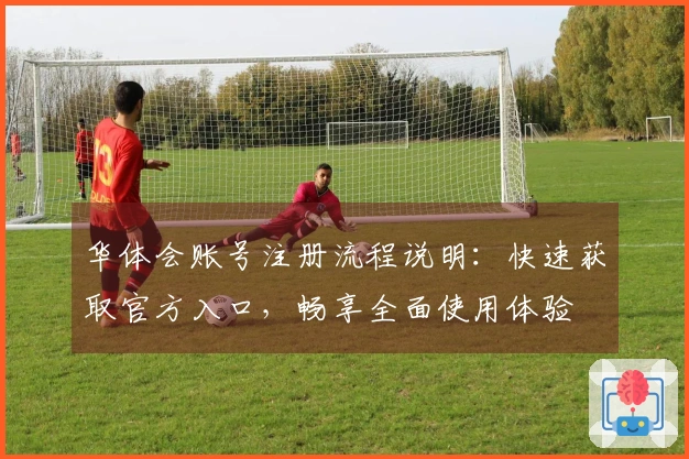 华体会账号注册流程说明：快速获取官方入口，畅享全面使用体验